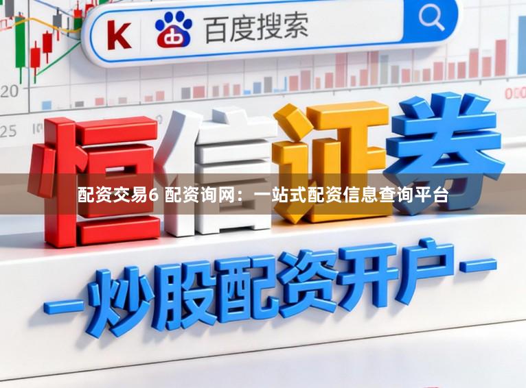 配资交易6 配资询网：一站式配资信息查询平台
