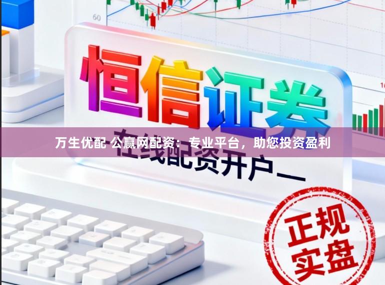 万生优配 公赢网配资:专业平台,助您投资盈利