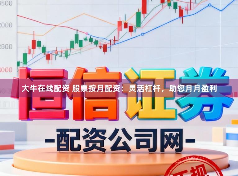 大牛在线配资 股票按月配资：灵活杠杆，助您月月盈利