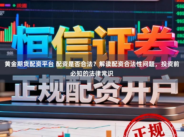 黄金期货配资平台 配资是否合法？解读配资合法性问题，投资前必知的法律常识