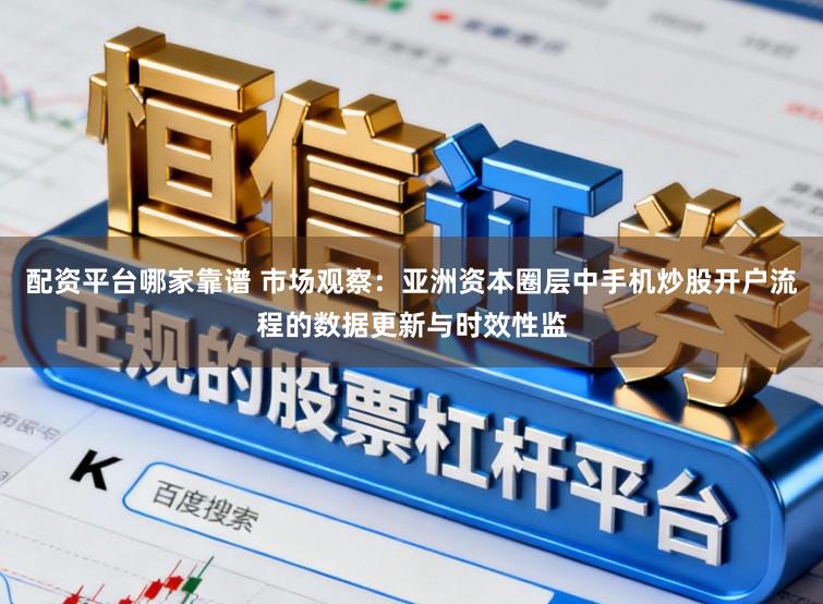 配资平台哪家靠谱 市场观察：亚洲资本圈层中手机炒股开户流程的数据更新与时效性监