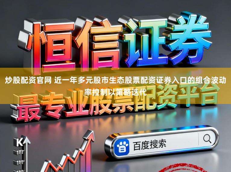 炒股配资官网 近一年多元股市生态股票配资证券入口的组合波动率控制以策略迭代
