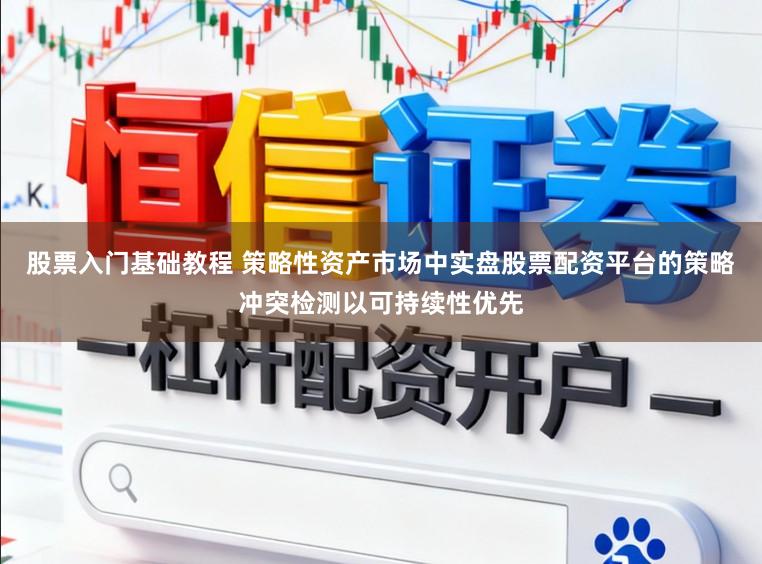 股票入门基础教程 策略性资产市场中实盘股票配资平台的策略冲突检测以可持续性优先