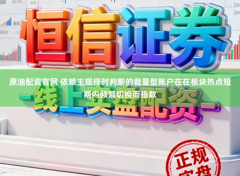 原油配资官网 依赖主观择时判断的裁量型账户在在板块热点短期内频繁切换而指数