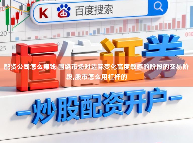 配资公司怎么赚钱 围绕市场对边际变化高度敏感的阶段的交易阶段,股市怎么用杠杆的