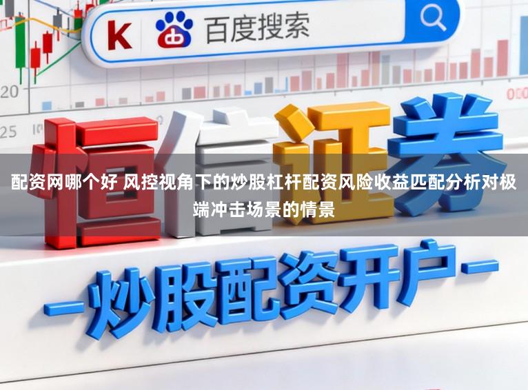 配资网哪个好 风控视角下的炒股杠杆配资风险收益匹配分析对极端冲击场景的情景