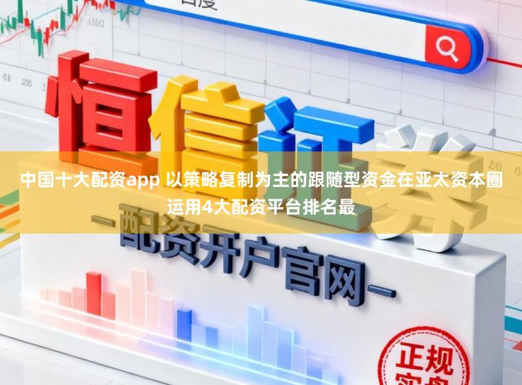 中国十大配资app 以策略复制为主的跟随型资金在亚太资本圈运用4大配资平台排名最