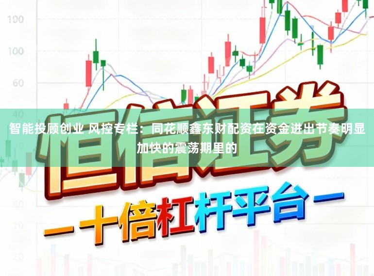 智能投顾创业 风控专栏：同花顺鑫东财配资在资金进出节奏明显加快的震荡期里的