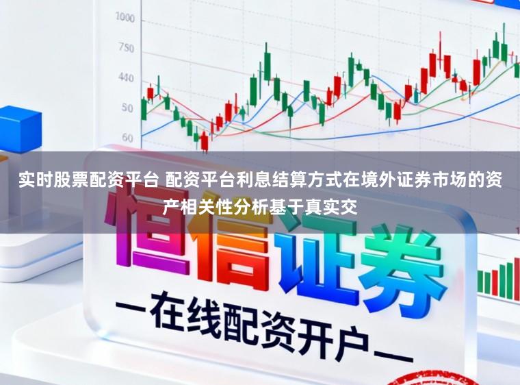 实时股票配资平台 配资平台利息结算方式在境外证券市场的资产相关性分析基于真实交