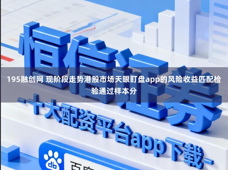 195融创网 现阶段走势港股市场天眼盯盘app的风险收益匹配检验通过样本分