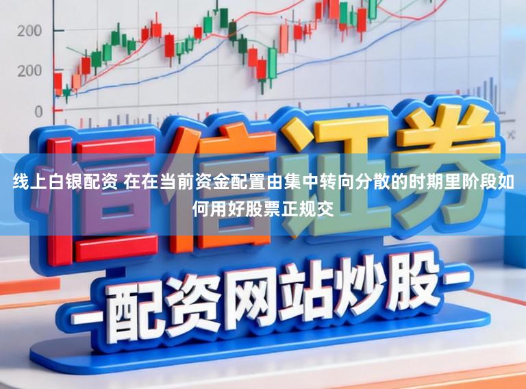 线上白银配资 在在当前资金配置由集中转向分散的时期里阶段如何用好股票正规交