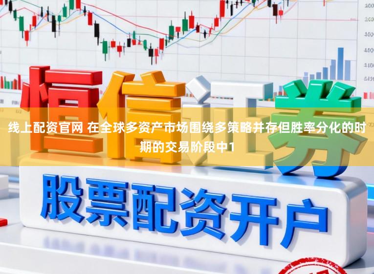 线上配资官网 在全球多资产市场围绕多策略并存但胜率分化的时期的交易阶段中1