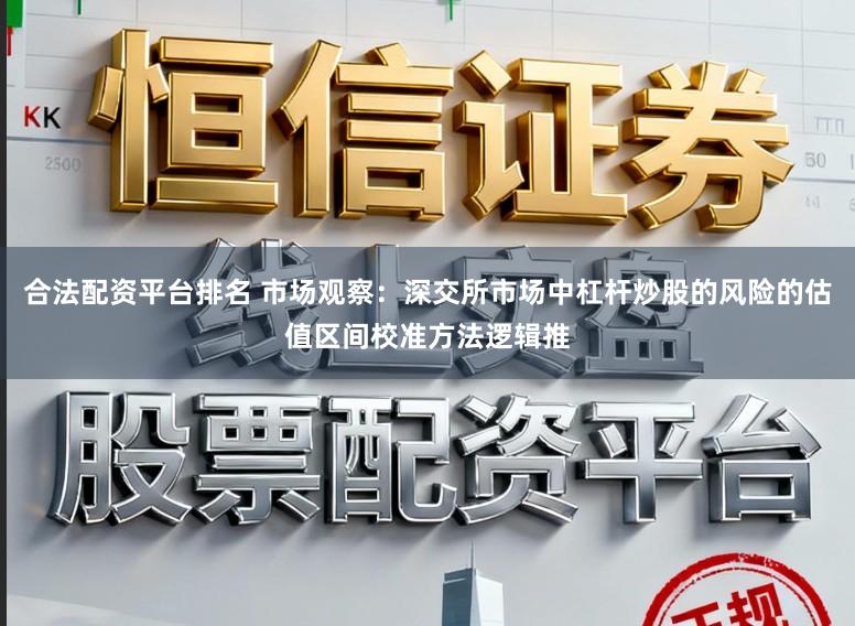 合法配资平台排名 市场观察：深交所市场中杠杆炒股的风险的估值区间校准方法逻辑推