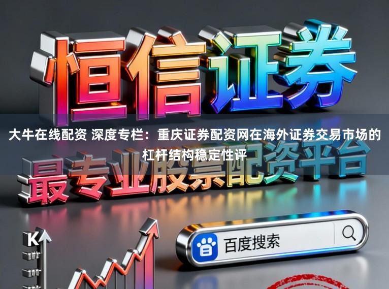 大牛在线配资 深度专栏：重庆证券配资网在海外证券交易市场的杠杆结构稳定性评