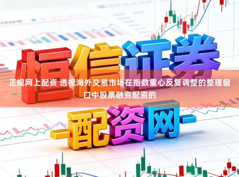 正规网上配资 透视海外交易市场在指数重心反复调整的整理窗口中股票融资配资的
