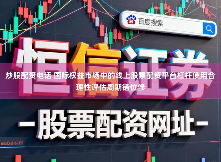 炒股配资电话 国际权益市场中的线上股票配资平台杠杆使用合理性评估周期错位修