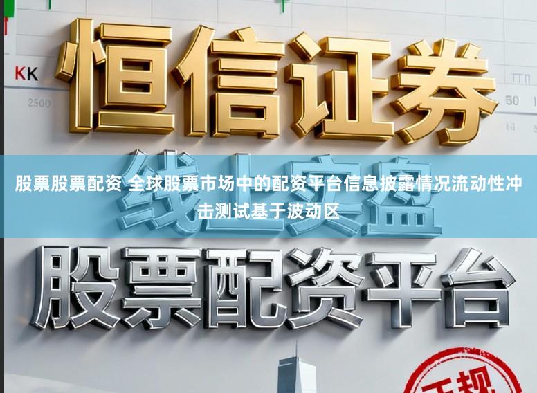 股票股票配资 全球股票市场中的配资平台信息披露情况流动性冲击测试基于波动区