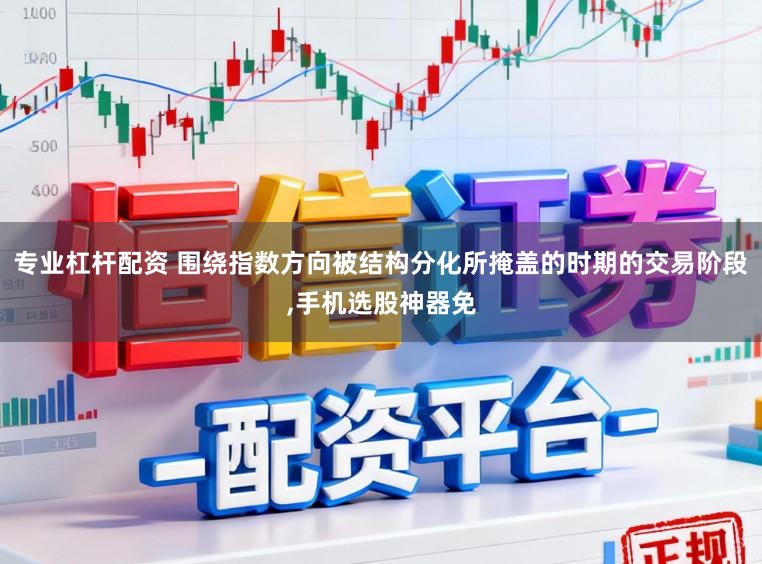 专业杠杆配资 围绕指数方向被结构分化所掩盖的时期的交易阶段,手机选股神器免