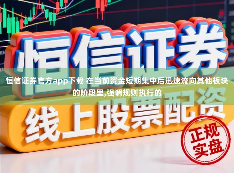 恒信证券官方app下载 在当前资金短期集中后迅速流向其他板块的阶段里，强调规则执行的