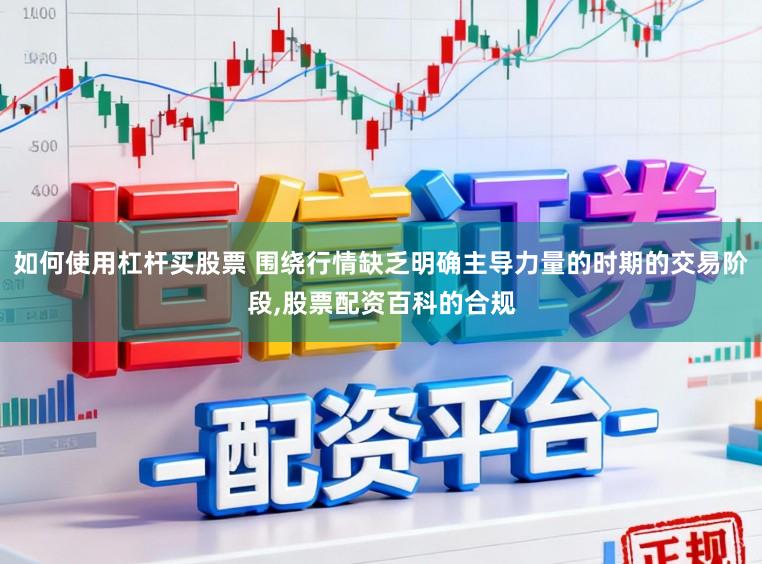 如何使用杠杆买股票 围绕行情缺乏明确主导力量的时期的交易阶段，股票配资百科的合规