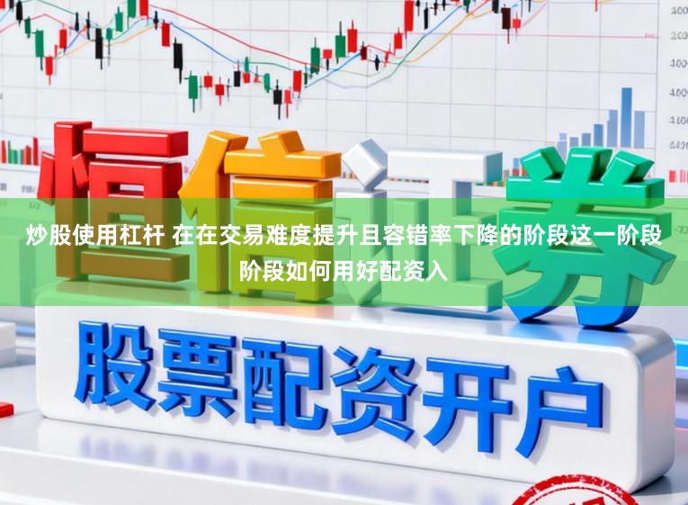 炒股使用杠杆 在在交易难度提升且容错率下降的阶段这一阶段阶段如何用好配资入