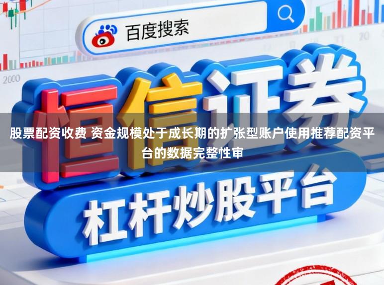 股票配资收费 资金规模处于成长期的扩张型账户使用推荐配资平台的数据完整性审