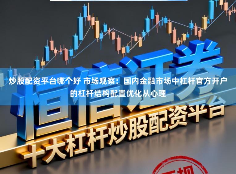 炒股配资平台哪个好 市场观察：国内金融市场中杠杆官方开户的杠杆结构配置优化从心理