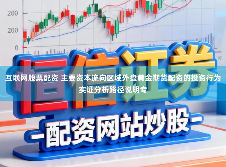 互联网股票配资 主要资本流向区域外盘黄金期货配资的投资行为实证分析路径说明专
