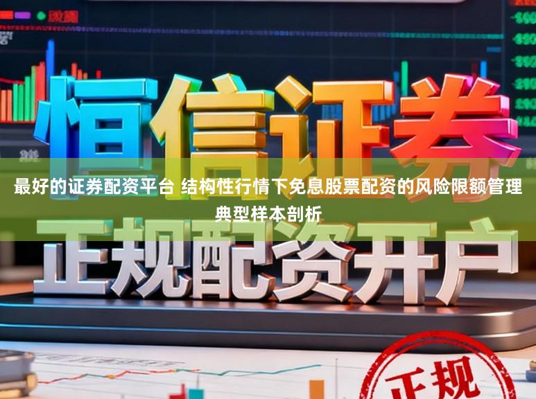最好的证券配资平台 结构性行情下免息股票配资的风险限额管理典型样本剖析