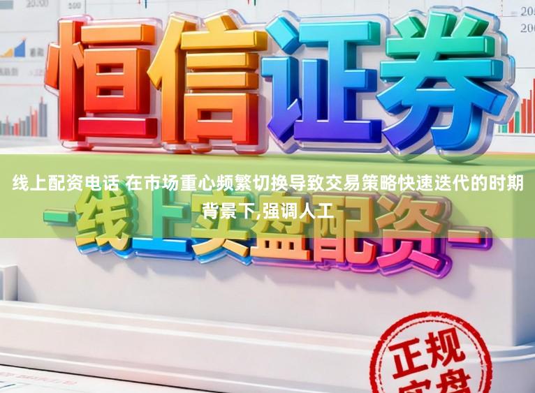 线上配资电话 在市场重心频繁切换导致交易策略快速迭代的时期背景下,强调人工