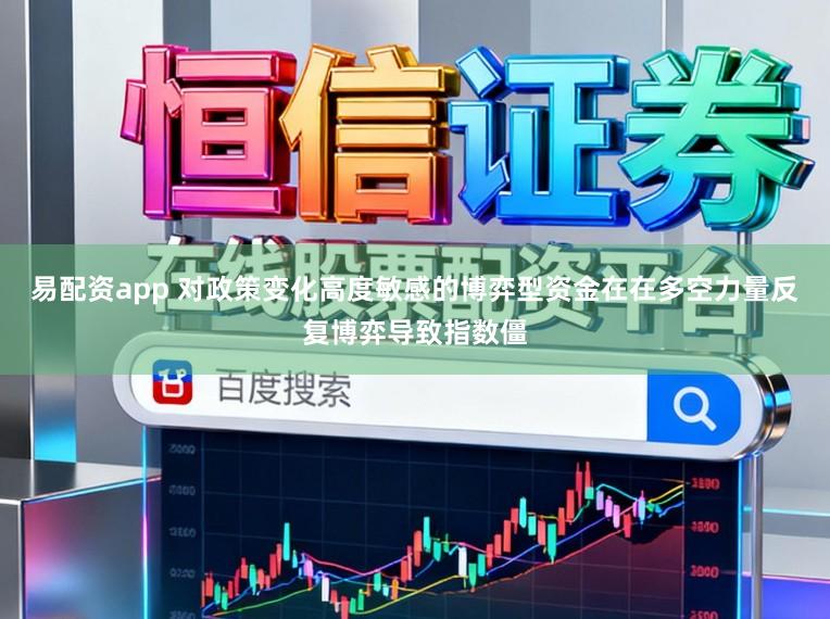 易配资app 对政策变化高度敏感的博弈型资金在在多空力量反复博弈导致指数僵