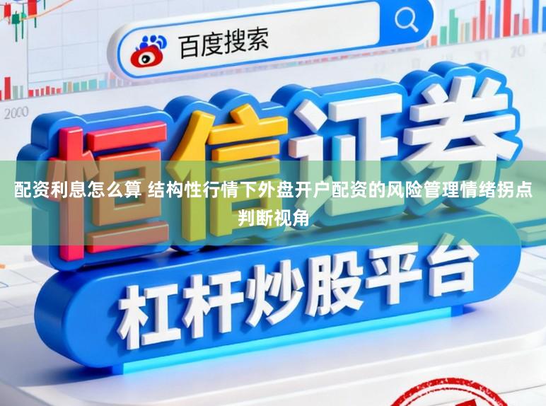 配资利息怎么算 结构性行情下外盘开户配资的风险管理情绪拐点判断视角