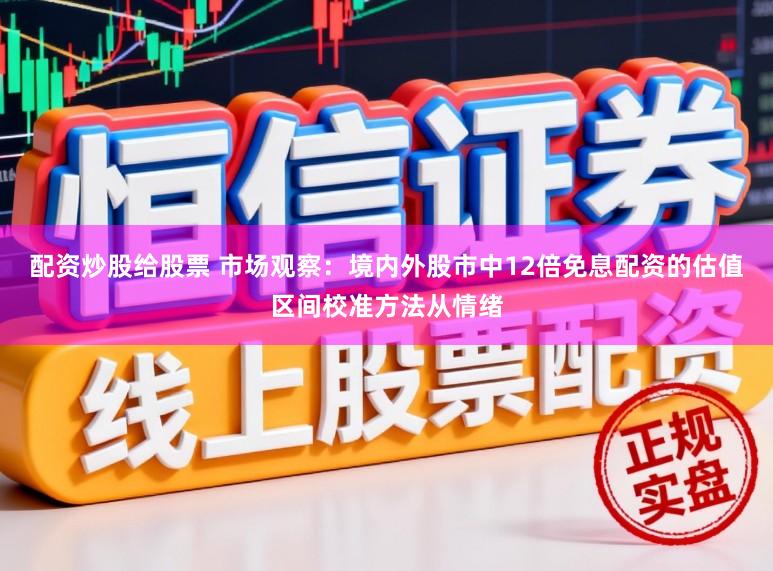 配资炒股给股票 市场观察：境内外股市中12倍免息配资的估值区间校准方法从情绪