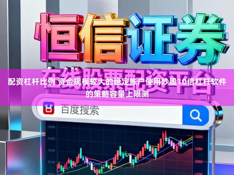配资杠杆比例 资金规模较大的稳定账户使用炒股10倍杠杆软件的策略容量上限测