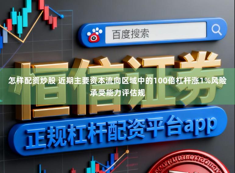 怎样配资炒股 近期主要资本流向区域中的100倍杠杆涨1%风险承受能力评估规