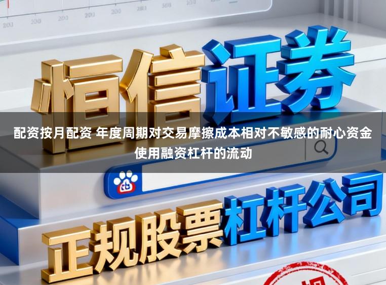 配资按月配资 年度周期对交易摩擦成本相对不敏感的耐心资金使用融资杠杆的流动
