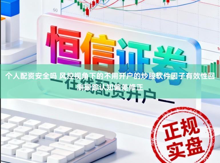 个人配资安全吗 风控视角下的不用开户的炒股软件因子有效性回测跟踪认知偏差修正
