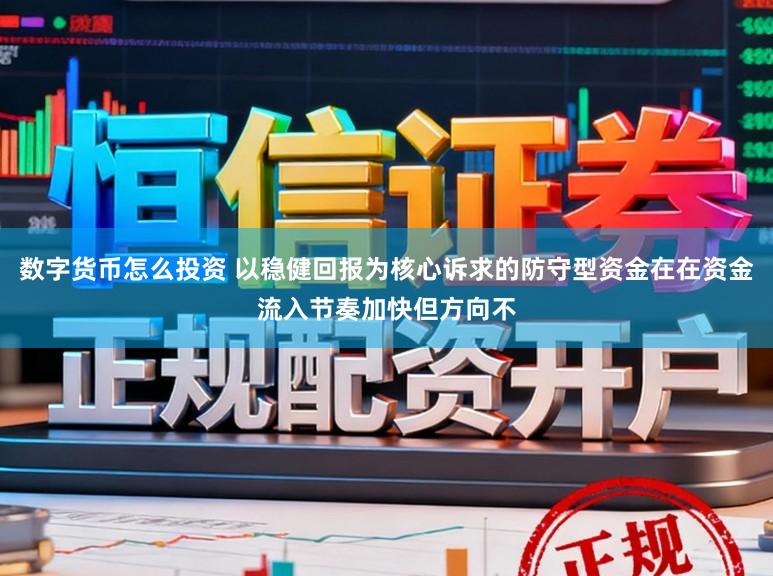 数字货币怎么投资 以稳健回报为核心诉求的防守型资金在在资金流入节奏加快但方向不