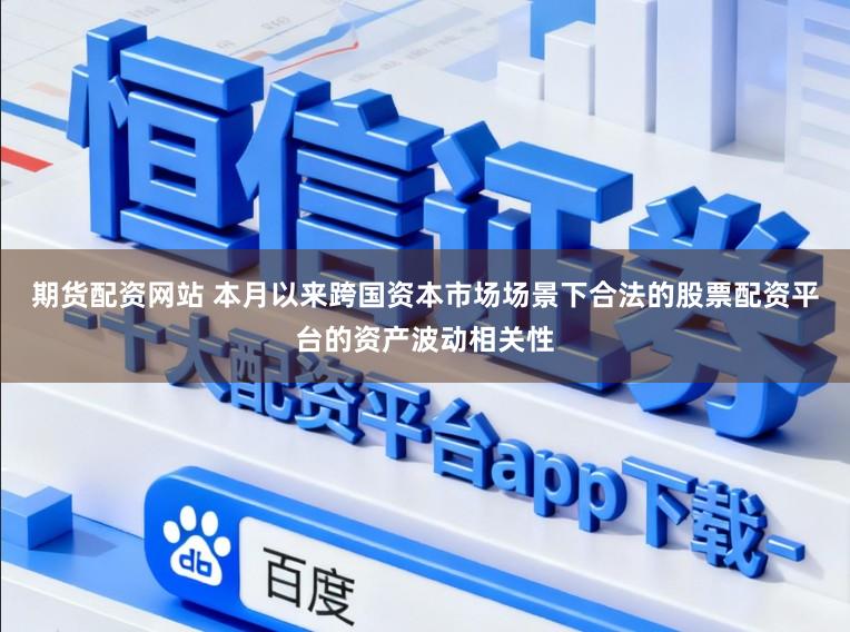 期货配资网站 本月以来跨国资本市场场景下合法的股票配资平台的资产波动相关性