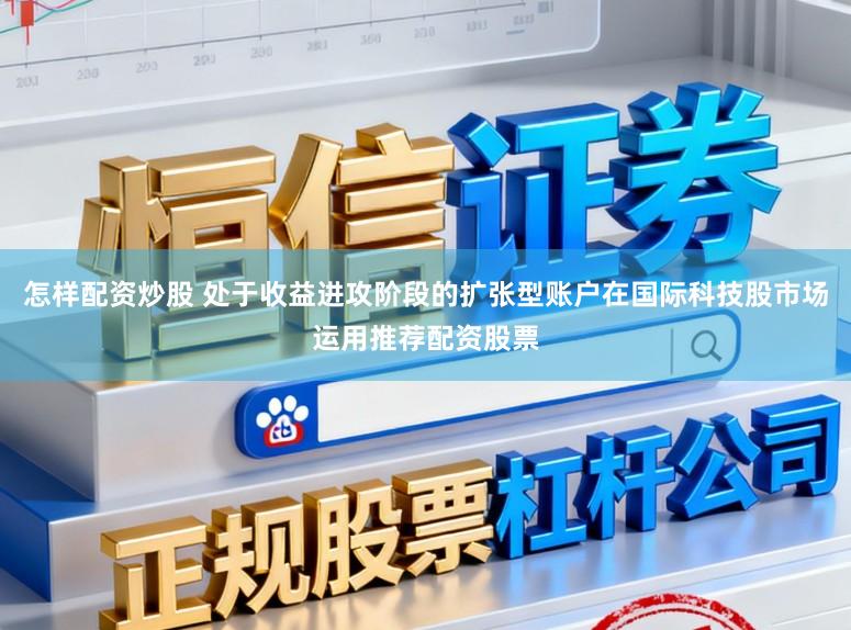 怎样配资炒股 处于收益进攻阶段的扩张型账户在国际科技股市场运用推荐配资股票