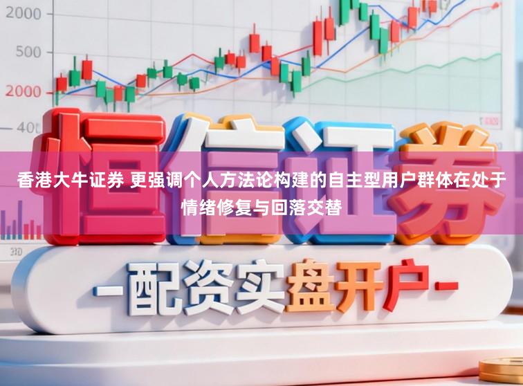 香港大牛证券 更强调个人方法论构建的自主型用户群体在处于情绪修复与回落交替
