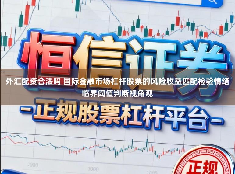 外汇配资合法吗 国际金融市场杠杆股票的风险收益匹配检验情绪临界阈值判断视角观