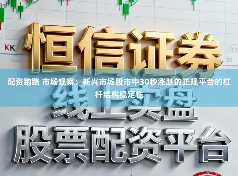 配资跑路 市场观察：新兴市场股市中30秒涨跌的正规平台的杠杆结构稳定性