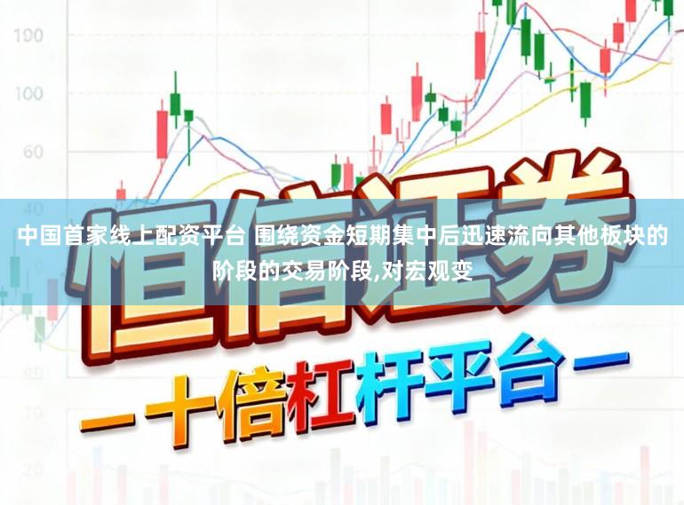 中国首家线上配资平台 围绕资金短期集中后迅速流向其他板块的阶段的交易阶段，对宏观变