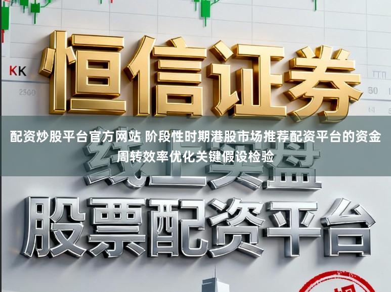 配资炒股平台官方网站 阶段性时期港股市场推荐配资平台的资金周转效率优化关键假设检验
