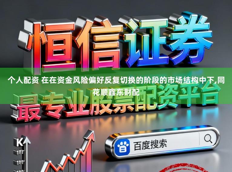个人配资 在在资金风险偏好反复切换的阶段的市场结构中下,同花顺鑫东财配