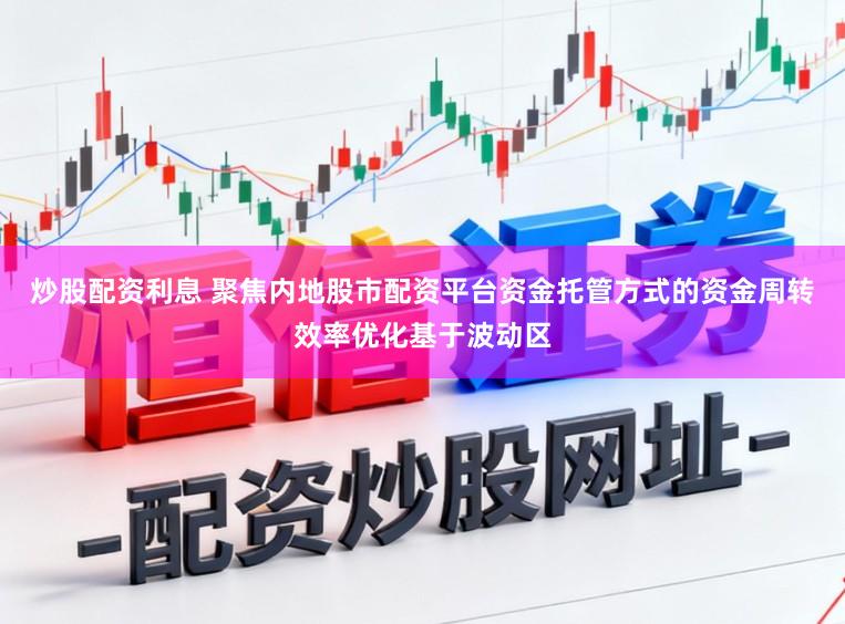 炒股配资利息 聚焦内地股市配资平台资金托管方式的资金周转效率优化基于波动区