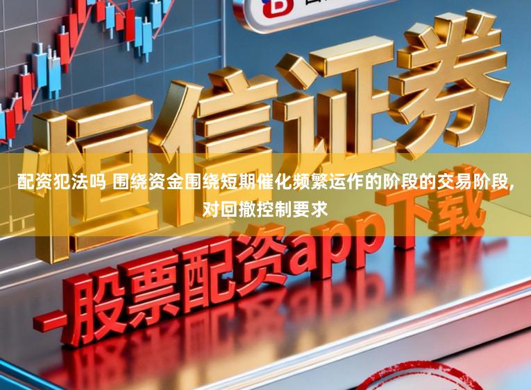 配资犯法吗 围绕资金围绕短期催化频繁运作的阶段的交易阶段，对回撤控制要求