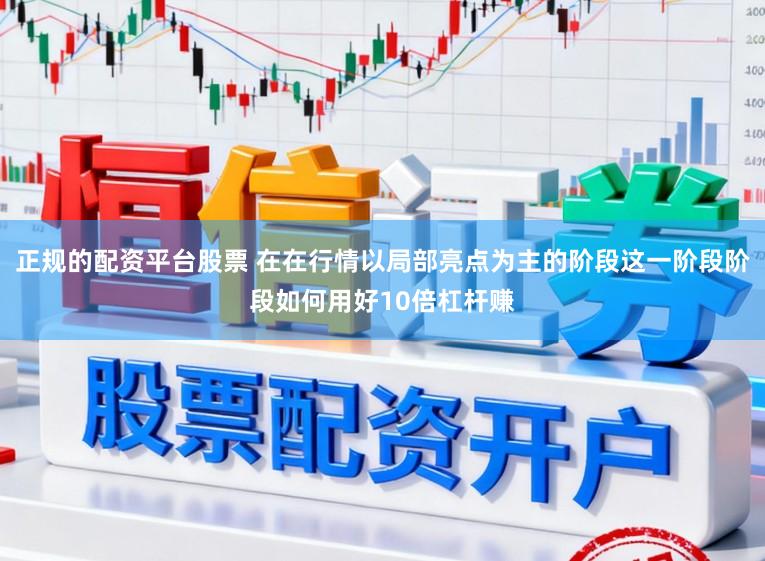 正规的配资平台股票 在在行情以局部亮点为主的阶段这一阶段阶段如何用好10倍杠杆赚