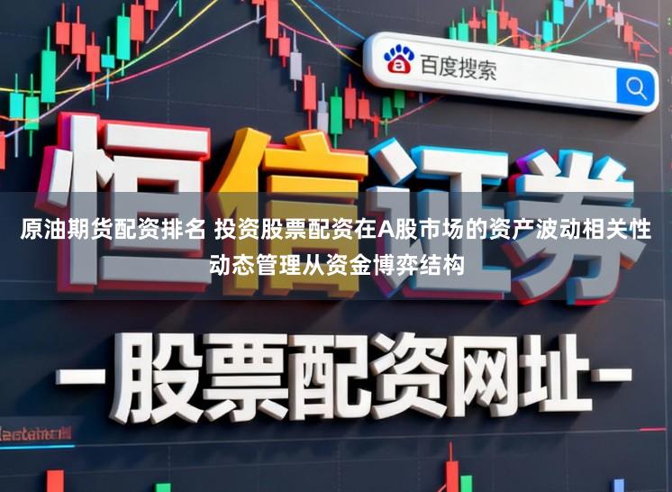 原油期货配资排名 投资股票配资在A股市场的资产波动相关性动态管理从资金博弈结构